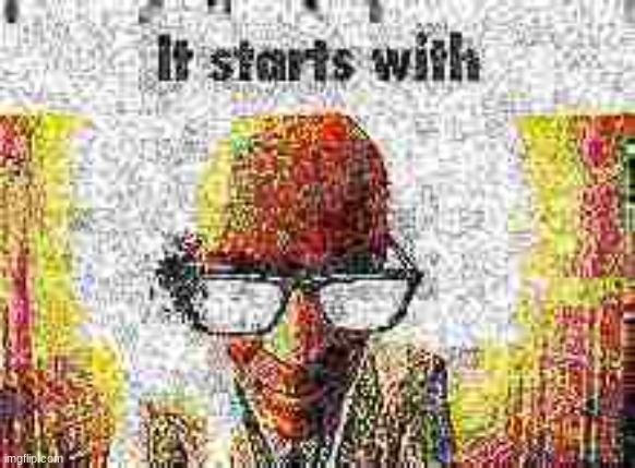 It starts with | image tagged in it starts with | made w/ Imgflip meme maker