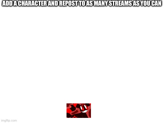 Don’t make it too big pls | ADD A CHARACTER AND REPOST TO AS MANY STREAMS AS YOU CAN | image tagged in blank white template | made w/ Imgflip meme maker