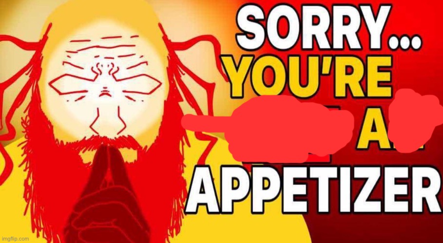 sorry you're not an appetizer | image tagged in sorry you're not an appetizer | made w/ Imgflip meme maker