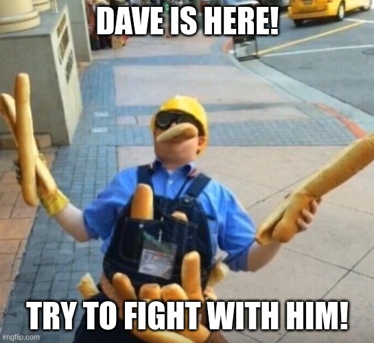 DAVE | DAVE IS HERE! TRY TO FIGHT WITH HIM! | image tagged in dave | made w/ Imgflip meme maker