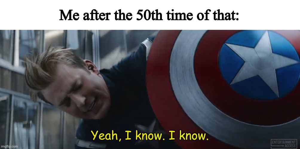 Captain America Yeah, I Know. I Know. | Me after the 50th time of that: | image tagged in captain america yeah i know i know | made w/ Imgflip meme maker