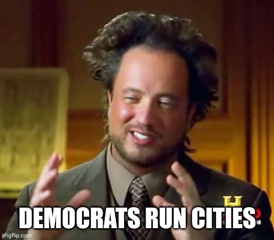 Ancient Aliens Meme | DEMOCRATS RUN CITIES | image tagged in memes,ancient aliens | made w/ Imgflip meme maker