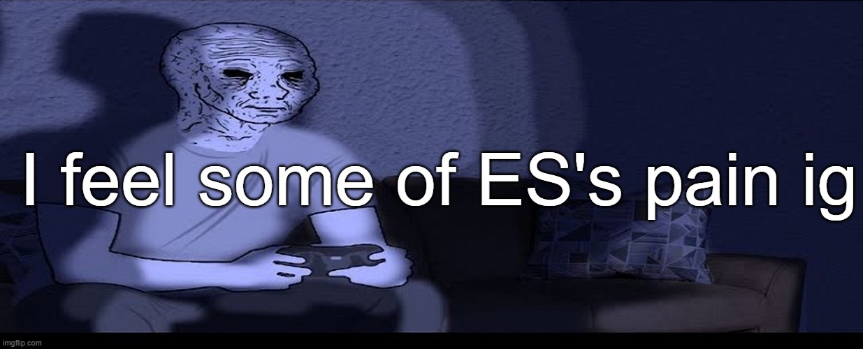 wojak gaming | I feel some of ES's pain ig | image tagged in wojak gaming | made w/ Imgflip meme maker