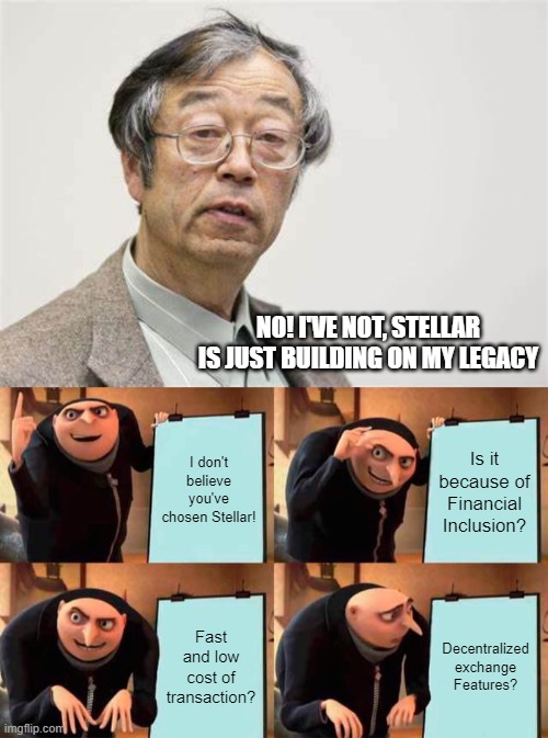 Satoshi and Stellar | NO! I'VE NOT, STELLAR IS JUST BUILDING ON MY LEGACY; I don't believe you've chosen Stellar! Is it because of Financial Inclusion? Fast and low cost of transaction? Decentralized exchange Features? | image tagged in satoshi,memes,gru's plan | made w/ Imgflip meme maker