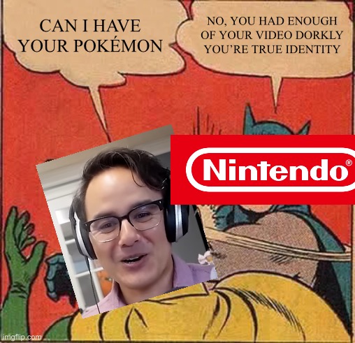 Nintendo slapping Dorkly | CAN I HAVE YOUR POKÉMON; NO, YOU HAD ENOUGH OF YOUR VIDEO DORKLY YOU’RE TRUE IDENTITY | image tagged in memes,batman slapping robin | made w/ Imgflip meme maker