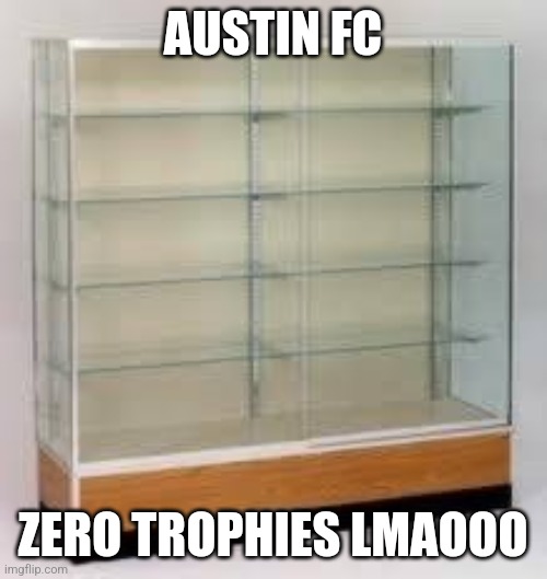 Empty trophy case | AUSTIN FC; ZERO TROPHIES LMAOOO | image tagged in empty trophy case | made w/ Imgflip meme maker