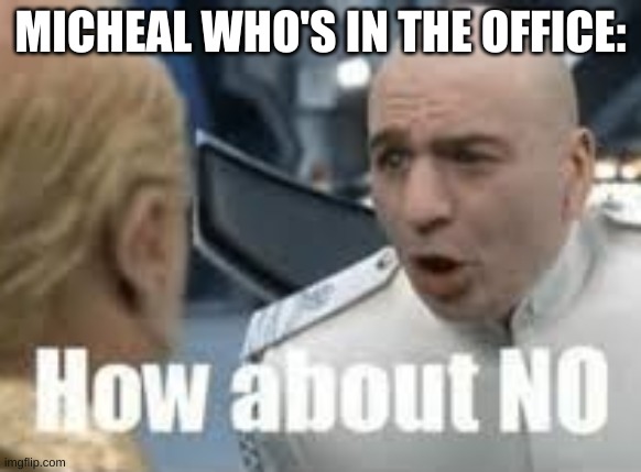 How About No | MICHEAL WHO'S IN THE OFFICE: | image tagged in how about no | made w/ Imgflip meme maker