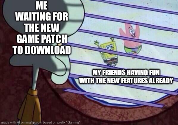 This meme was made by chat GPT | ME WAITING FOR THE NEW GAME PATCH TO DOWNLOAD; MY FRIENDS HAVING FUN WITH THE NEW FEATURES ALREADY | image tagged in squidward window | made w/ Imgflip meme maker