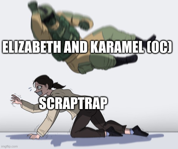 soldier attack | ELIZABETH AND KARAMEL (OC) SCRAPTRAP | image tagged in soldier attack | made w/ Imgflip meme maker