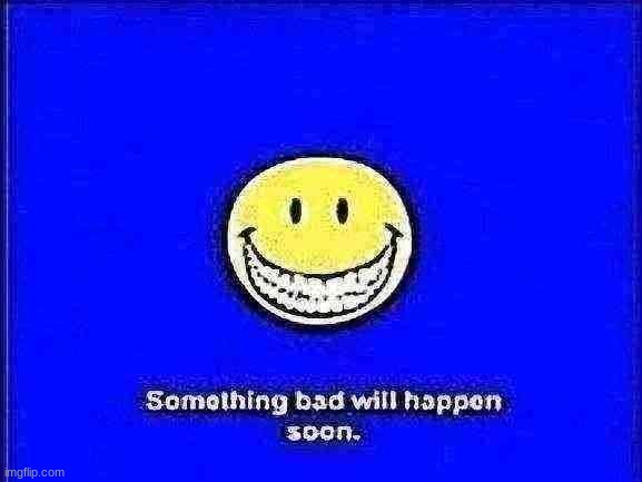 something bad will happen soon | image tagged in something bad will happen soon | made w/ Imgflip meme maker