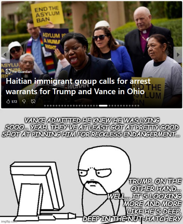 "Not sure if class-action defamation suits are a thing." *OR* "Release the hounds!!" | VANCE ADMITTED HE KNEW HE WAS LYING SOOO... YEAH, THEY'VE AT LEAST GOT AT PRETTY GOOD SHOT AT PINNING HIM FOR RECKLESS ENDANGERMENT... TRUMP, ON THE OTHER HAND... WELL... IT'S LOOKING MORE AND MORE LIKE HE'S DEEP, DEEP IN THE NUT-HATCHERY | image tagged in stickman,trump-vance,slander,criminals | made w/ Imgflip meme maker