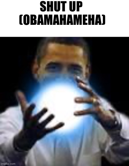 SHUT UP 
(OBAMAHAMEHA) | image tagged in blank white template,obamahameha | made w/ Imgflip meme maker