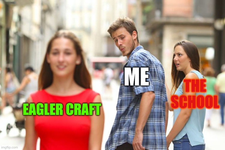 Distracted Boyfriend Meme | EAGLER CRAFT ME THE SCHOOL | image tagged in memes,distracted boyfriend | made w/ Imgflip meme maker