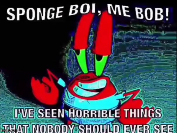 SPONGEBOI, ME BOB! IVE SEEN THINGS THAT NOBODY SHOULD SEE | image tagged in spongeboi me bob ive seen things that nobody should see | made w/ Imgflip meme maker