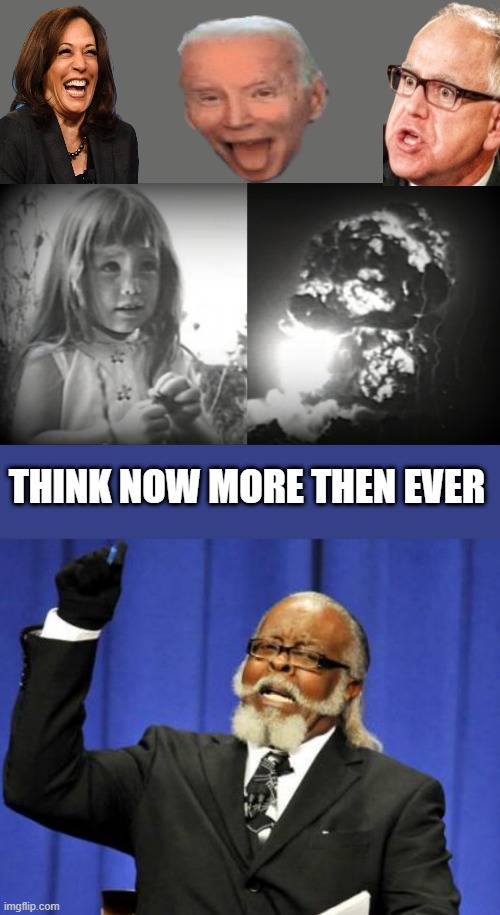 LBJs Daisy add applies more today then it did when it was ran. MORE THEN IT EVER HAS. How did we get here. | THINK NOW MORE THEN EVER | image tagged in memes,too damn high | made w/ Imgflip meme maker