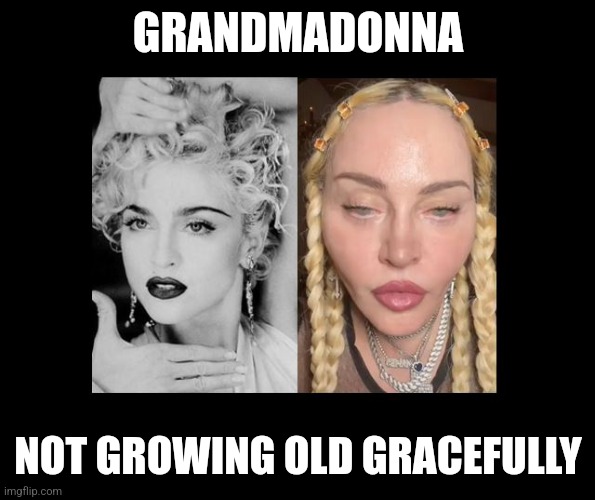 Grand Madonna | GRANDMADONNA; NOT GROWING OLD GRACEFULLY | image tagged in madonna | made w/ Imgflip meme maker