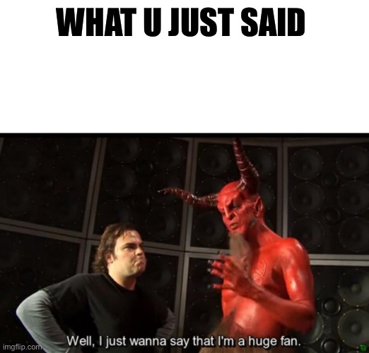 Satan Huge Fan | WHAT U JUST SAID | image tagged in satan huge fan | made w/ Imgflip meme maker