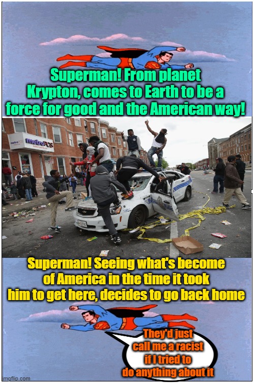 P.C. defeats Superman, "news" at 11 | Superman! From planet Krypton, comes to Earth to be a force for good and the American way! Superman! Seeing what's become of America in the time it took him to get here, decides to go back home; They'd just call me a racist if I tried to do anything about it | image tagged in criminals,superman,political correctness,maga | made w/ Imgflip meme maker