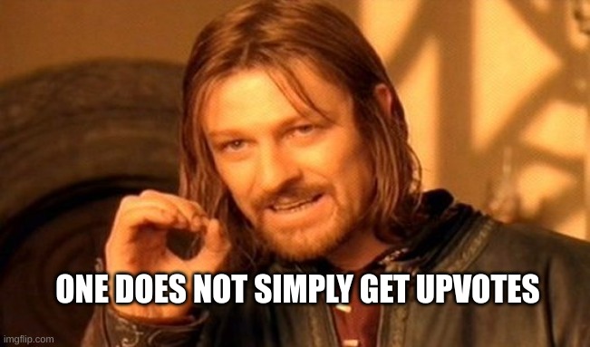 Oh hell no | ONE DOES NOT SIMPLY GET UPVOTES | image tagged in memes,one does not simply | made w/ Imgflip meme maker