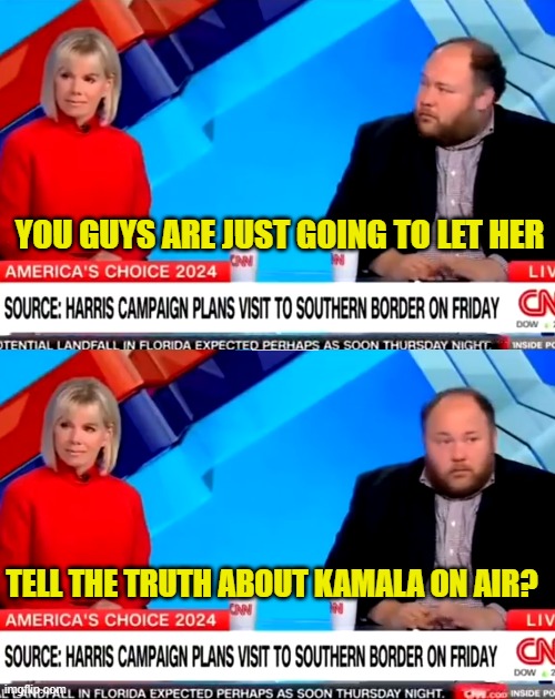 Really? You guys are going to let her just state facts on air like that. Link in comment | YOU GUYS ARE JUST GOING TO LET HER; TELL THE TRUTH ABOUT KAMALA ON AIR? | image tagged in fake news,cnn fake news,maga,make america great again,trump,facts | made w/ Imgflip meme maker