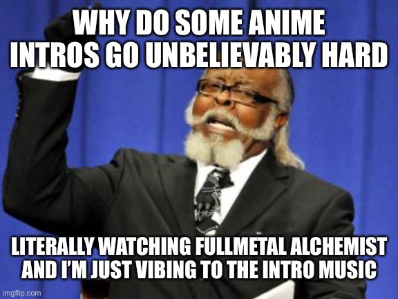 Too Damn High | WHY DO SOME ANIME INTROS GO UNBELIEVABLY HARD; LITERALLY WATCHING FULLMETAL ALCHEMIST AND I’M JUST VIBING TO THE INTRO MUSIC | image tagged in memes,too damn high | made w/ Imgflip meme maker