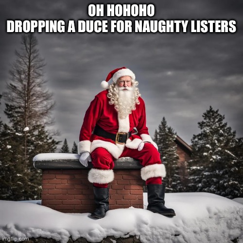 Xmas is coming | OH HOHOHO
DROPPING A DUCE FOR NAUGHTY LISTERS | image tagged in santa,memes,funny,gifs | made w/ Imgflip meme maker