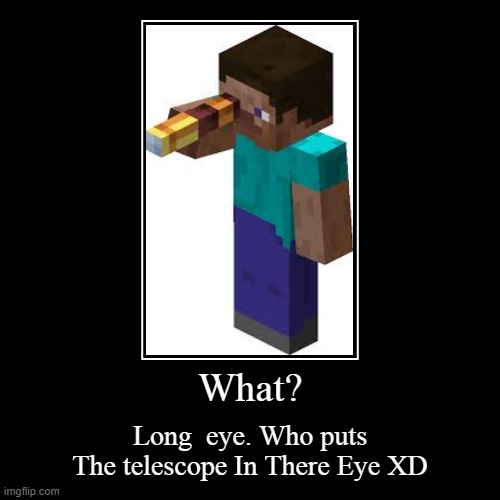 WHAT!? | What? | Long  eye. Who puts The telescope In There Eye XD | image tagged in wait what,what,telescope,minecraft memes,minecraft,minecraft steve | made w/ Imgflip demotivational maker