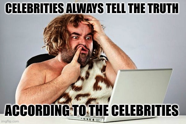 Celebrity DumbDumb | CELEBRITIES ALWAYS TELL THE TRUTH; ACCORDING TO THE CELEBRITIES | image tagged in neanderthal cave man trumptard trump voter | made w/ Imgflip meme maker