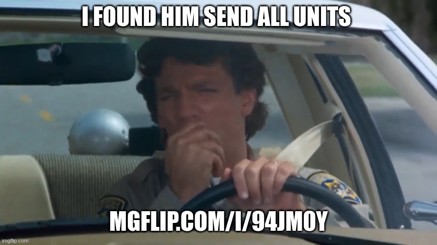 chp police officer | I FOUND HIM SEND ALL UNITS; MGFLIP.COM/I/94JM0Y | image tagged in chp police officer | made w/ Imgflip meme maker