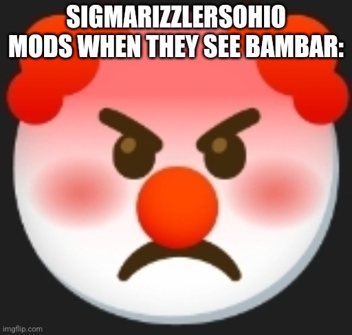 angry clown | SIGMARIZZLERSOHIO MODS WHEN THEY SEE BAMBAR: | image tagged in angry clown | made w/ Imgflip meme maker