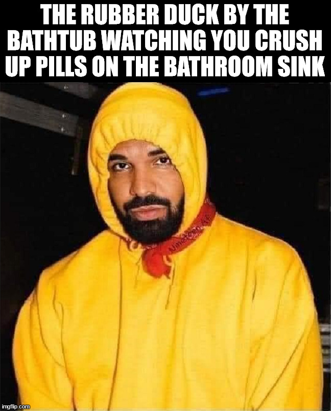 Crushing up the kids meds | THE RUBBER DUCK BY THE BATHTUB WATCHING YOU CRUSH UP PILLS ON THE BATHROOM SINK | image tagged in dark humor | made w/ Imgflip meme maker