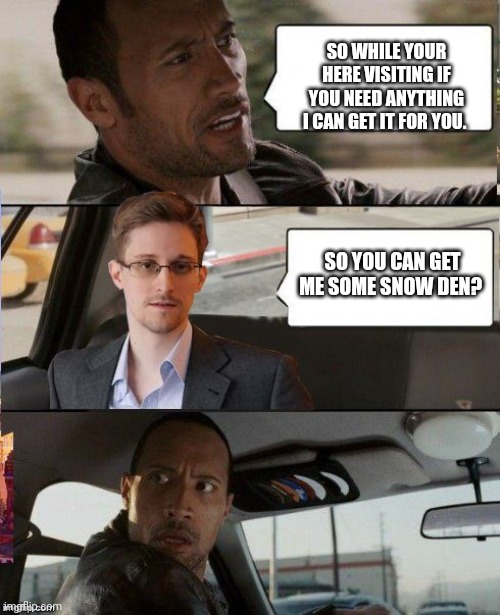 The rock provides favors | SO WHILE YOUR HERE VISITING IF YOU NEED ANYTHING I CAN GET IT FOR YOU. SO YOU CAN GET ME SOME SNOW DEN? | image tagged in the rock driving snowden | made w/ Imgflip meme maker