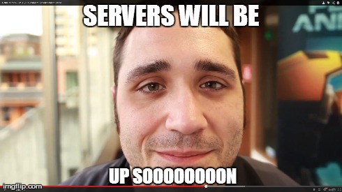 SERVERS WILL BE UP SOOOOOOOON | made w/ Imgflip meme maker
