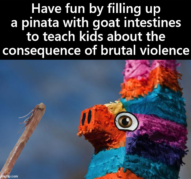 Hit it harder | Have fun by filling up a pinata with goat intestines to teach kids about the consequence of brutal violence | image tagged in pinata surprise | made w/ Imgflip meme maker