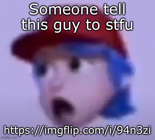 https://imgflip.com/i/94n3zi | Someone tell this guy to stfu; https://imgflip.com/i/94n3zi | image tagged in what the silly billy | made w/ Imgflip meme maker