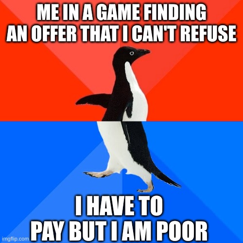 Oh hell no | ME IN A GAME FINDING AN OFFER THAT I CAN'T REFUSE; I HAVE TO PAY BUT I AM POOR | image tagged in memes,socially awesome awkward penguin | made w/ Imgflip meme maker