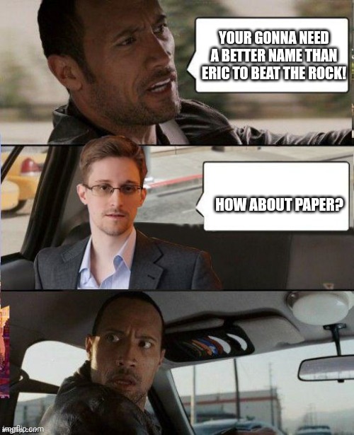 Rock, paper, scissors | YOUR GONNA NEED A BETTER NAME THAN ERIC TO BEAT THE ROCK! HOW ABOUT PAPER? | image tagged in the rock driving snowden | made w/ Imgflip meme maker