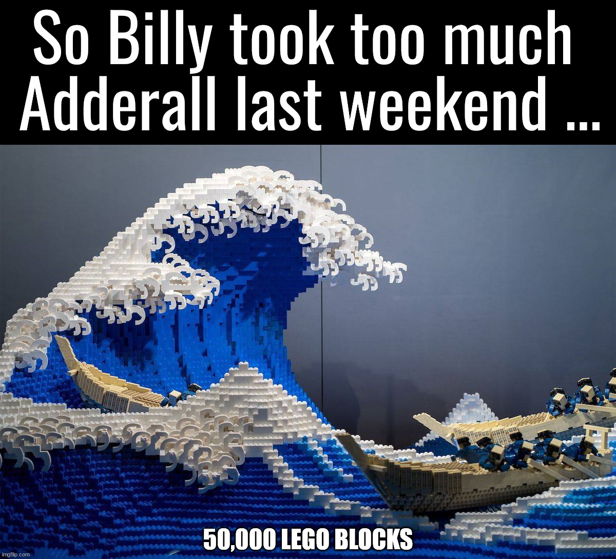 Too much time and Lego's | So Billy took too much 
Adderall last weekend ... 50,000 LEGO BLOCKS | image tagged in adderall,legos | made w/ Imgflip meme maker