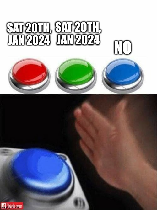 Three Buttons | SAT 20TH, JAN 2024 SAT 20TH, JAN 2024 NO | image tagged in three buttons | made w/ Imgflip meme maker