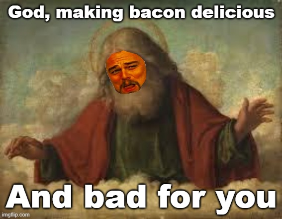 God creates bacon | God, making bacon delicious; And bad for you | image tagged in god,bacon | made w/ Imgflip meme maker