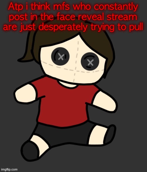 Dea plushie (thanks Disco) | Atp i think mfs who constantly post in the face reveal stream are just desperately trying to pull | image tagged in dea plushie thanks disco | made w/ Imgflip meme maker
