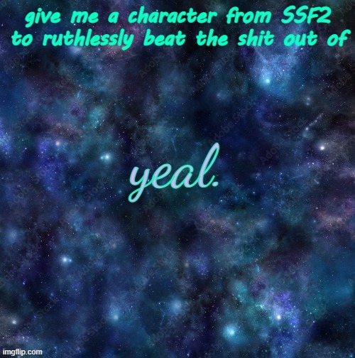 yeal. | give me a character from SSF2 to ruthlessly beat the shit out of | image tagged in yeal | made w/ Imgflip meme maker