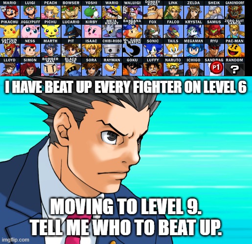 I HAVE BEAT UP EVERY FIGHTER ON LEVEL 6; MOVING TO LEVEL 9. TELL ME WHO TO BEAT UP. | image tagged in come again | made w/ Imgflip meme maker