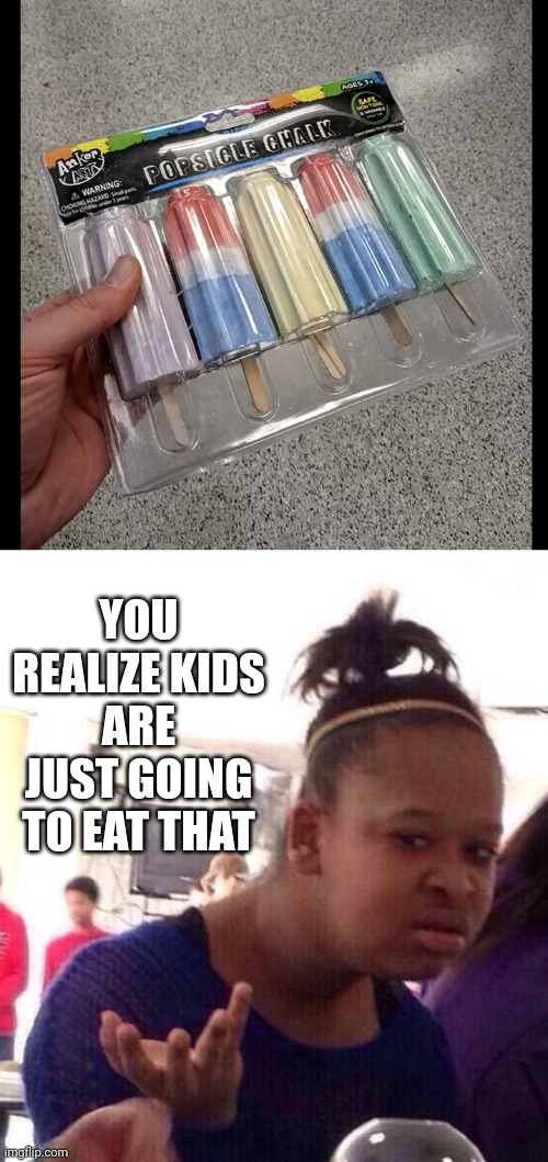 WHY WOULD THEY MAKE THIS? | YOU REALIZE KIDS ARE JUST GOING TO EAT THAT | image tagged in memes,black girl wat,wtf,stupid people | made w/ Imgflip meme maker