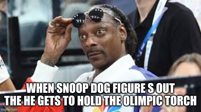 snoop gog in the olimpics | WHEN SNOOP DOG FIGURE S OUT THE HE GETS TO HOLD THE OLIMPIC TORCH | image tagged in snoop dogg,sports,funny memes | made w/ Imgflip meme maker