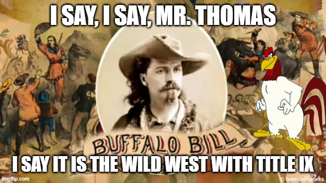 Buffalo Bill Cody | I SAY, I SAY, MR. THOMAS I SAY IT IS THE WILD WEST WITH TITLE IX | image tagged in buffalo bill cody | made w/ Imgflip meme maker