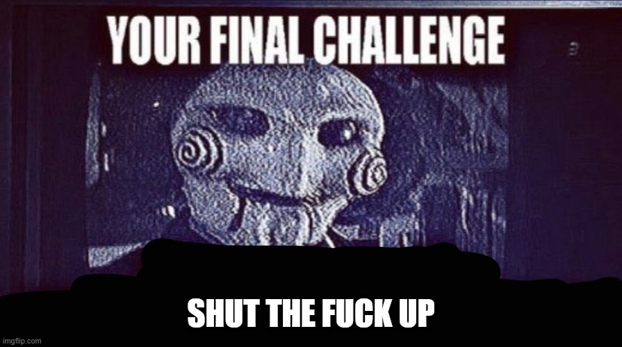 @the_force_ghost_ | SHUT THE FUCK UP | image tagged in jigsaw final challenge | made w/ Imgflip meme maker