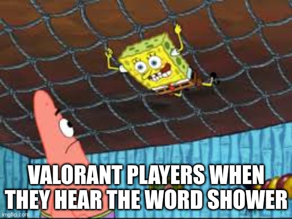 VALORANT PLAYERS WHEN THEY HEAR THE WORD SHOWER | image tagged in memes,spongebob,crazy,patrick | made w/ Imgflip meme maker