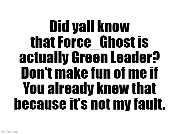 The alleged Green Leader that harasses both MSMG and IBF | Did yall know that Force_Ghost is actually Green Leader? Don't make fun of me if You already knew that because it's not my fault. | made w/ Imgflip meme maker