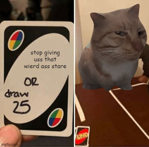 UNO Draw 25 Cards | stop giving uss that wierd ass stare | image tagged in memes,uno draw 25 cards | made w/ Imgflip meme maker